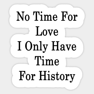 No Time For Love I Only Have Time For History Sticker